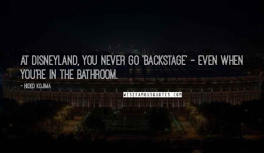 Hideo Kojima Quotes: At Disneyland, you never go 'backstage' - even when you're in the bathroom.