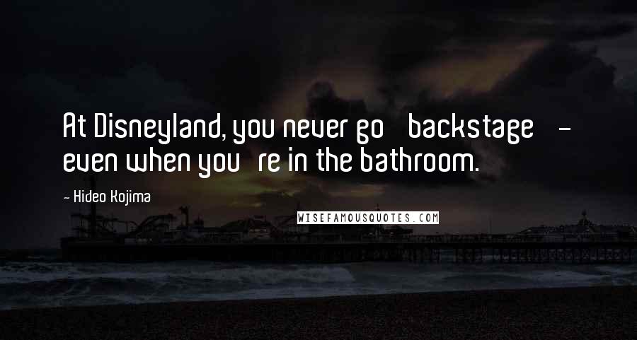Hideo Kojima Quotes: At Disneyland, you never go 'backstage' - even when you're in the bathroom.