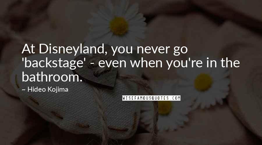 Hideo Kojima Quotes: At Disneyland, you never go 'backstage' - even when you're in the bathroom.