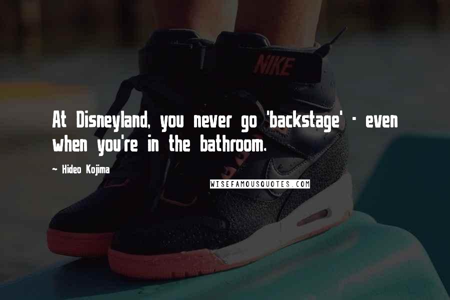 Hideo Kojima Quotes: At Disneyland, you never go 'backstage' - even when you're in the bathroom.
