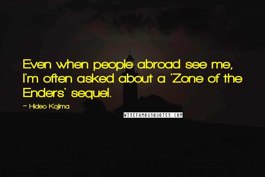 Hideo Kojima Quotes: Even when people abroad see me, I'm often asked about a 'Zone of the Enders' sequel.