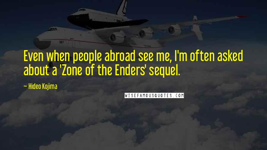 Hideo Kojima Quotes: Even when people abroad see me, I'm often asked about a 'Zone of the Enders' sequel.