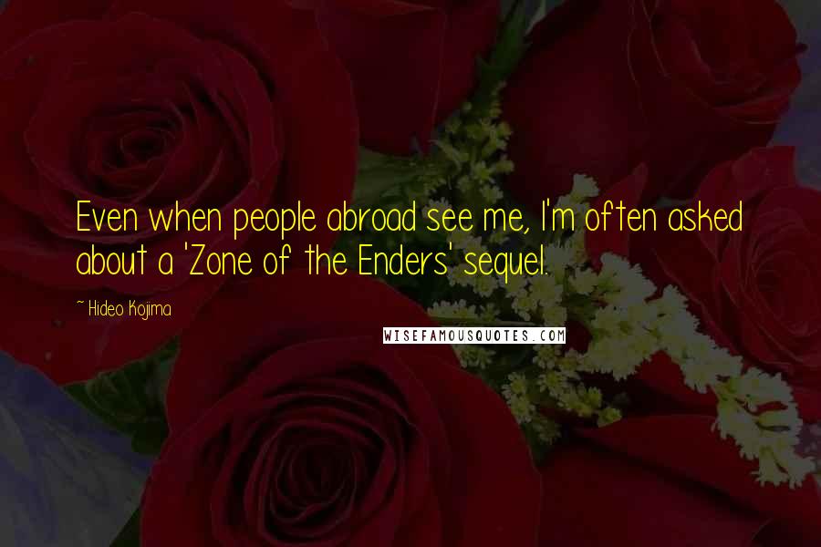 Hideo Kojima Quotes: Even when people abroad see me, I'm often asked about a 'Zone of the Enders' sequel.