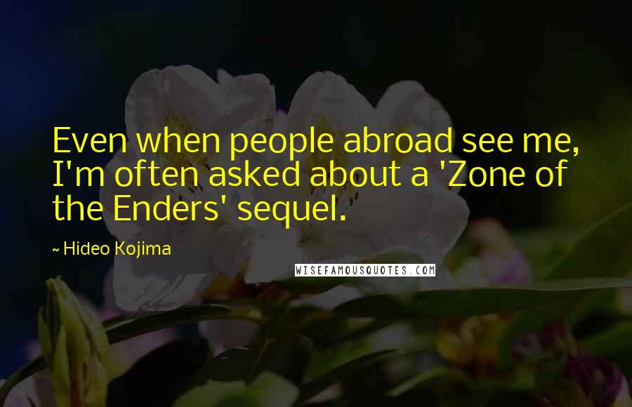 Hideo Kojima Quotes: Even when people abroad see me, I'm often asked about a 'Zone of the Enders' sequel.