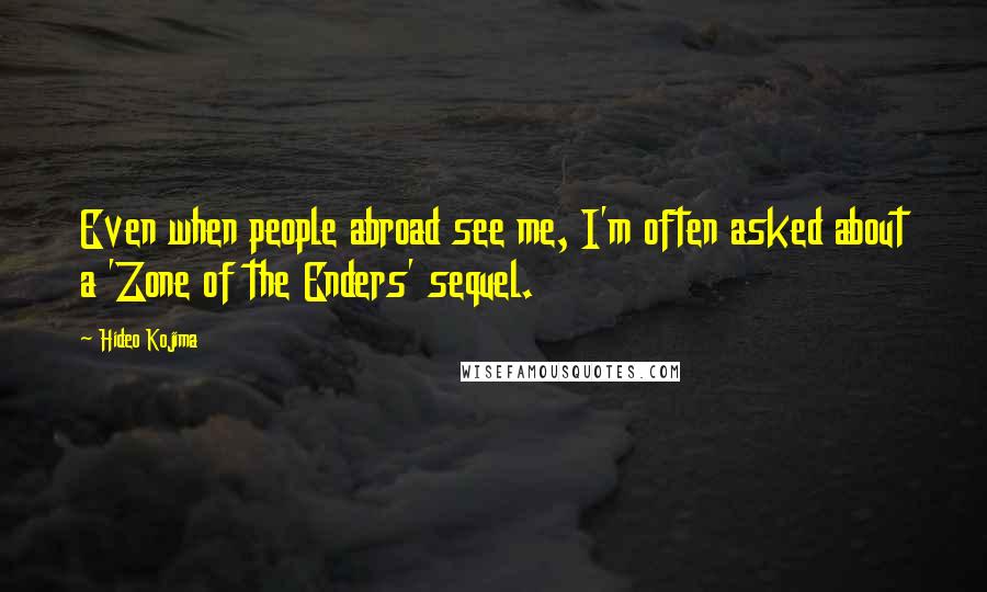 Hideo Kojima Quotes: Even when people abroad see me, I'm often asked about a 'Zone of the Enders' sequel.