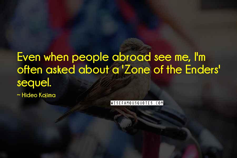 Hideo Kojima Quotes: Even when people abroad see me, I'm often asked about a 'Zone of the Enders' sequel.