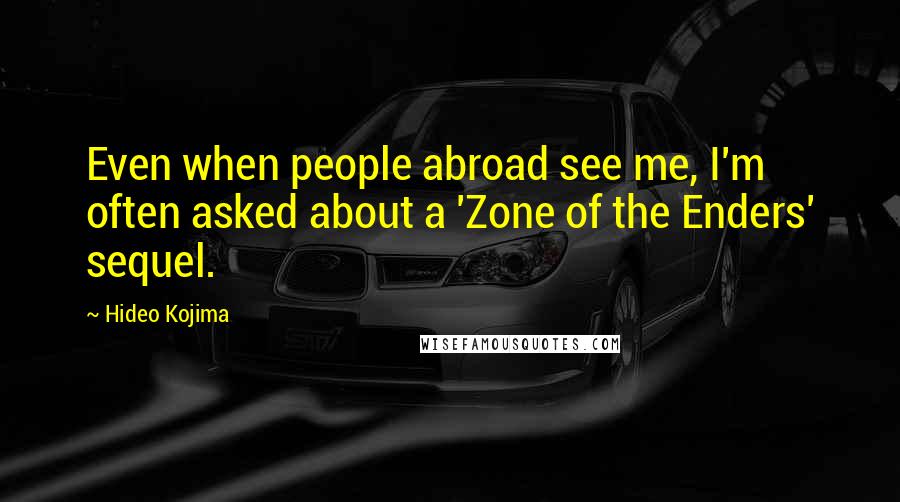 Hideo Kojima Quotes: Even when people abroad see me, I'm often asked about a 'Zone of the Enders' sequel.