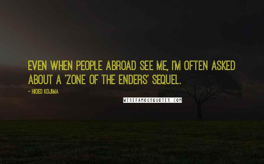 Hideo Kojima Quotes: Even when people abroad see me, I'm often asked about a 'Zone of the Enders' sequel.