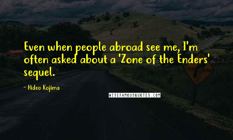 Hideo Kojima Quotes: Even when people abroad see me, I'm often asked about a 'Zone of the Enders' sequel.