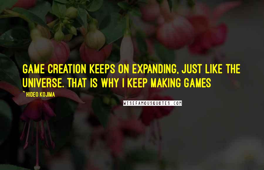 Hideo Kojima Quotes: Game creation keeps on expanding, just like the Universe. That is why I keep making games