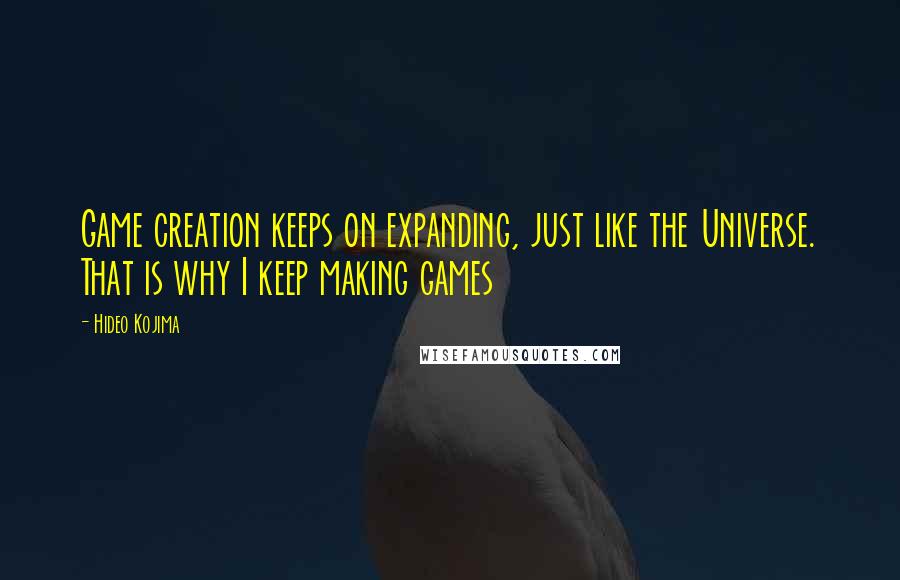 Hideo Kojima Quotes: Game creation keeps on expanding, just like the Universe. That is why I keep making games