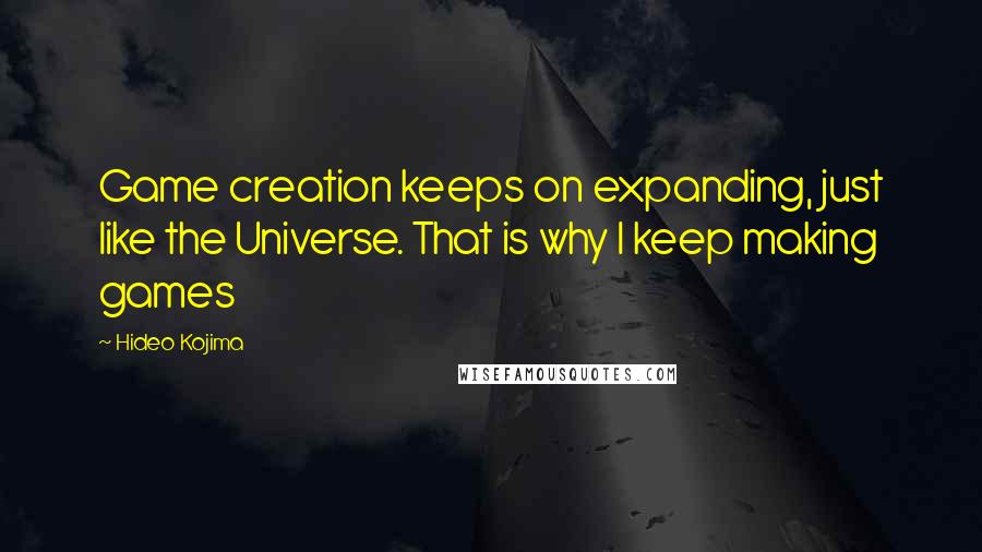 Hideo Kojima Quotes: Game creation keeps on expanding, just like the Universe. That is why I keep making games