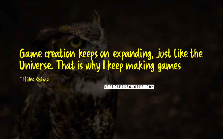 Hideo Kojima Quotes: Game creation keeps on expanding, just like the Universe. That is why I keep making games