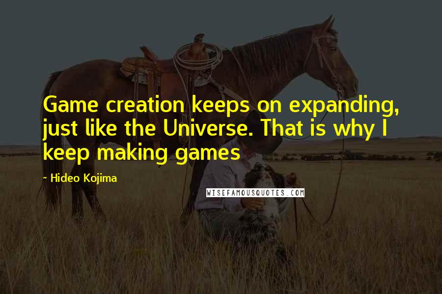 Hideo Kojima Quotes: Game creation keeps on expanding, just like the Universe. That is why I keep making games