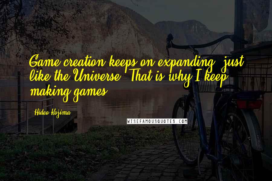 Hideo Kojima Quotes: Game creation keeps on expanding, just like the Universe. That is why I keep making games