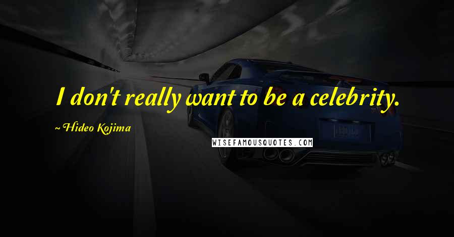 Hideo Kojima Quotes: I don't really want to be a celebrity.