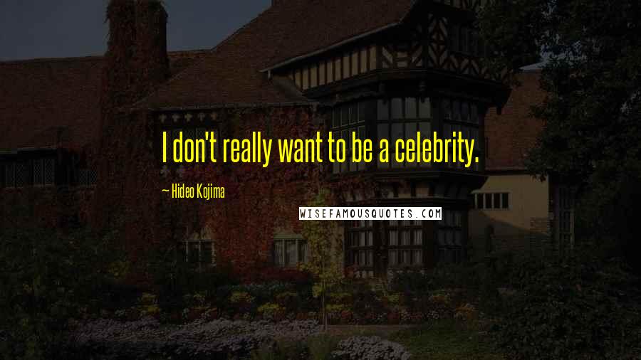 Hideo Kojima Quotes: I don't really want to be a celebrity.