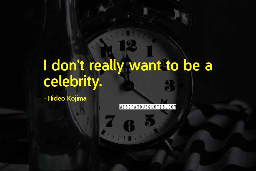 Hideo Kojima Quotes: I don't really want to be a celebrity.