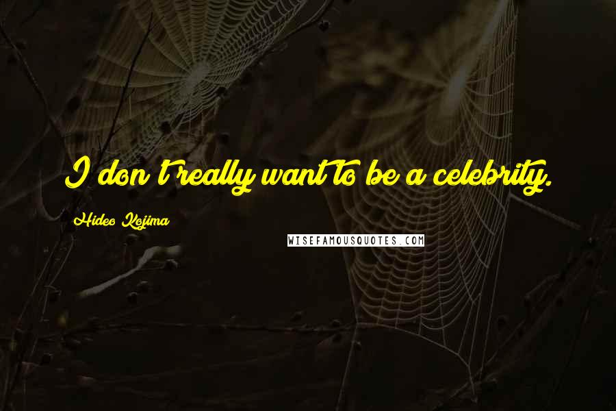 Hideo Kojima Quotes: I don't really want to be a celebrity.