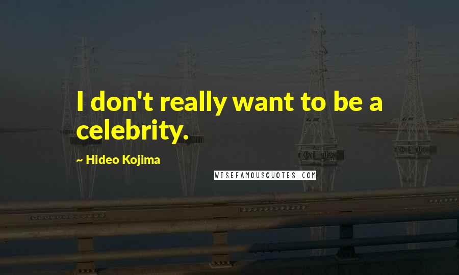 Hideo Kojima Quotes: I don't really want to be a celebrity.