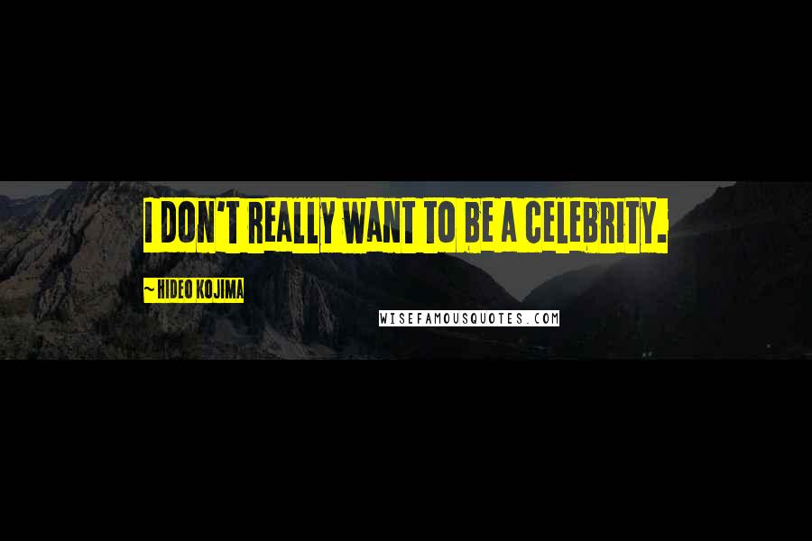 Hideo Kojima Quotes: I don't really want to be a celebrity.