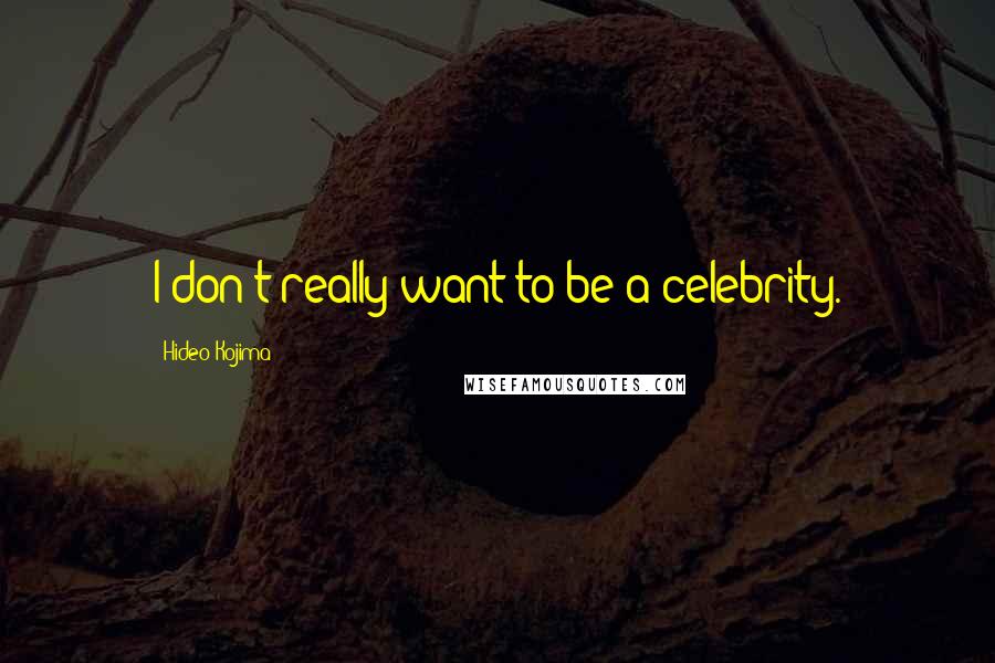 Hideo Kojima Quotes: I don't really want to be a celebrity.
