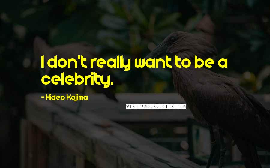 Hideo Kojima Quotes: I don't really want to be a celebrity.