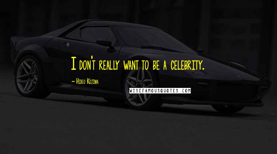 Hideo Kojima Quotes: I don't really want to be a celebrity.