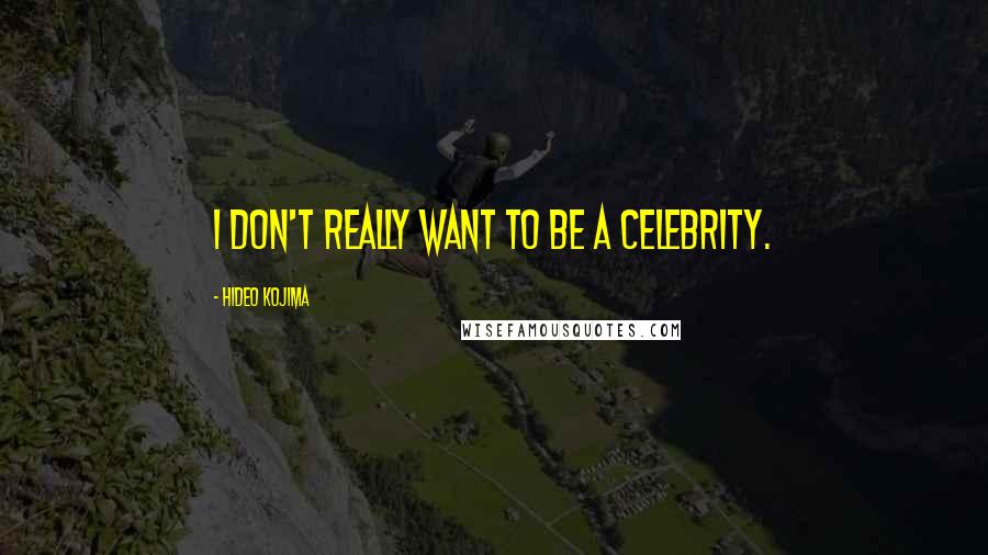 Hideo Kojima Quotes: I don't really want to be a celebrity.
