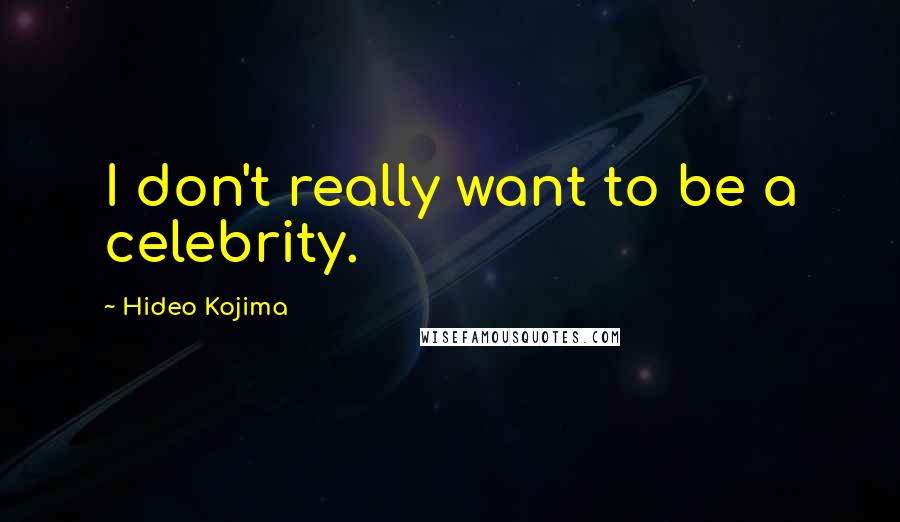Hideo Kojima Quotes: I don't really want to be a celebrity.