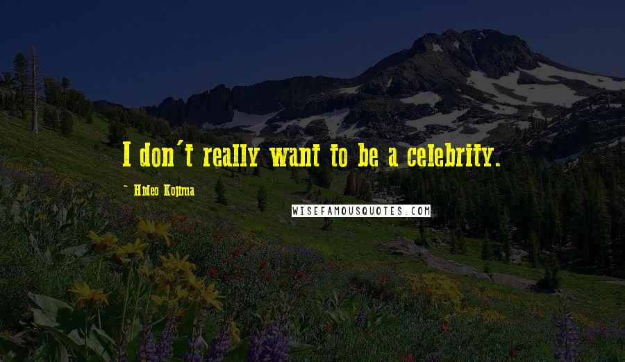Hideo Kojima Quotes: I don't really want to be a celebrity.