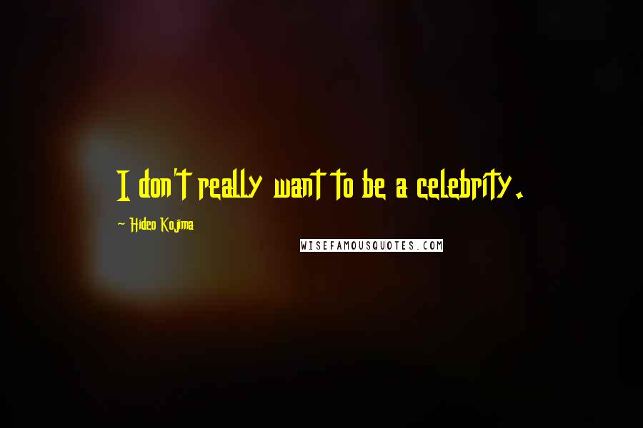 Hideo Kojima Quotes: I don't really want to be a celebrity.