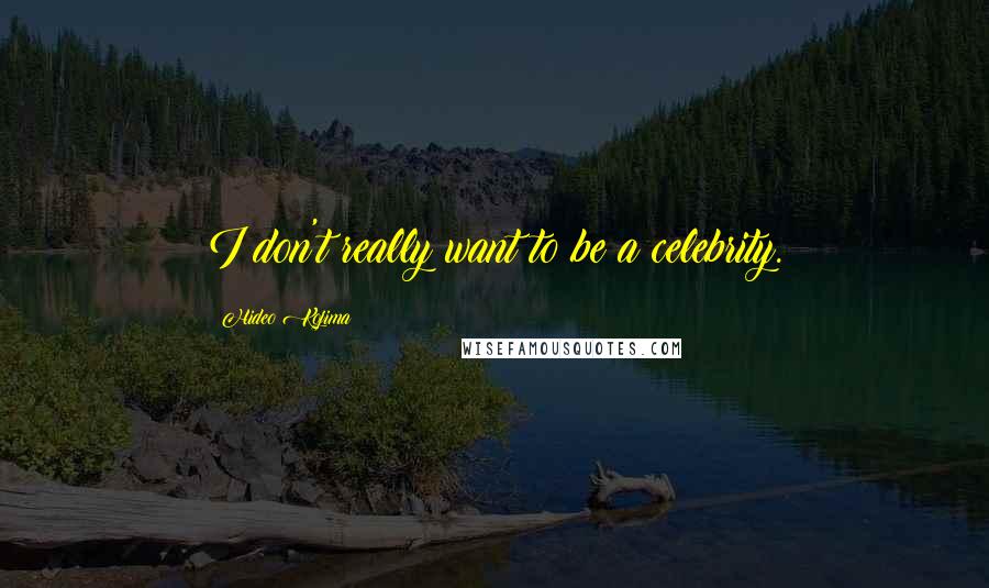 Hideo Kojima Quotes: I don't really want to be a celebrity.
