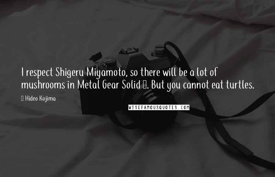 Hideo Kojima Quotes: I respect Shigeru Miyamoto, so there will be a lot of mushrooms in Metal Gear Solid 3. But you cannot eat turtles.