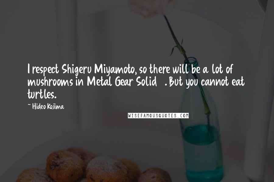 Hideo Kojima Quotes: I respect Shigeru Miyamoto, so there will be a lot of mushrooms in Metal Gear Solid 3. But you cannot eat turtles.