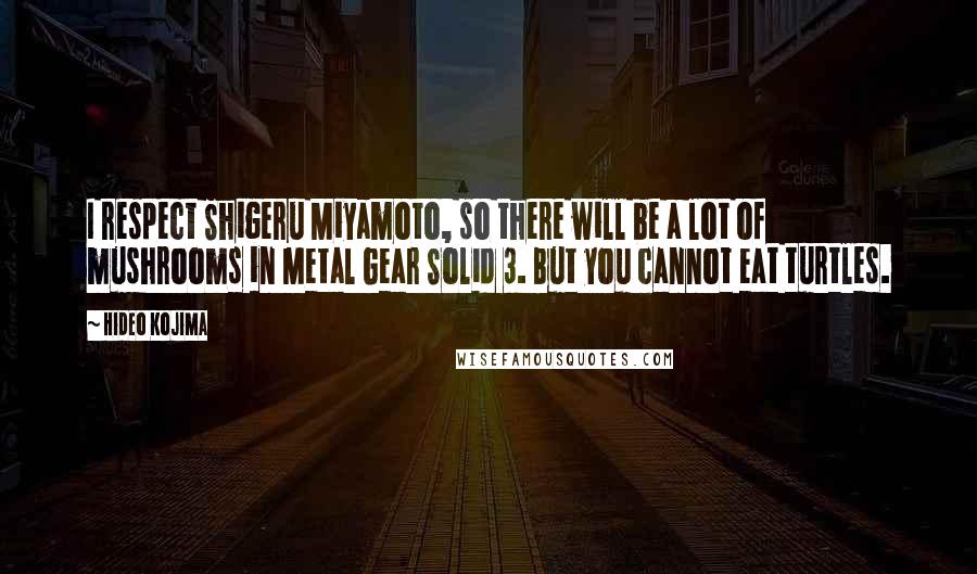Hideo Kojima Quotes: I respect Shigeru Miyamoto, so there will be a lot of mushrooms in Metal Gear Solid 3. But you cannot eat turtles.