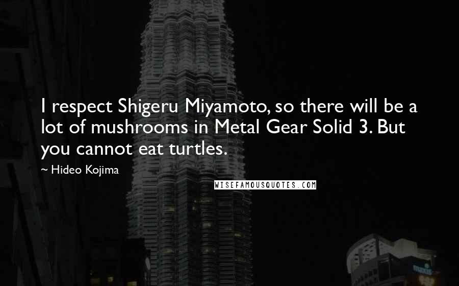 Hideo Kojima Quotes: I respect Shigeru Miyamoto, so there will be a lot of mushrooms in Metal Gear Solid 3. But you cannot eat turtles.