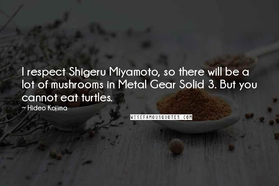Hideo Kojima Quotes: I respect Shigeru Miyamoto, so there will be a lot of mushrooms in Metal Gear Solid 3. But you cannot eat turtles.