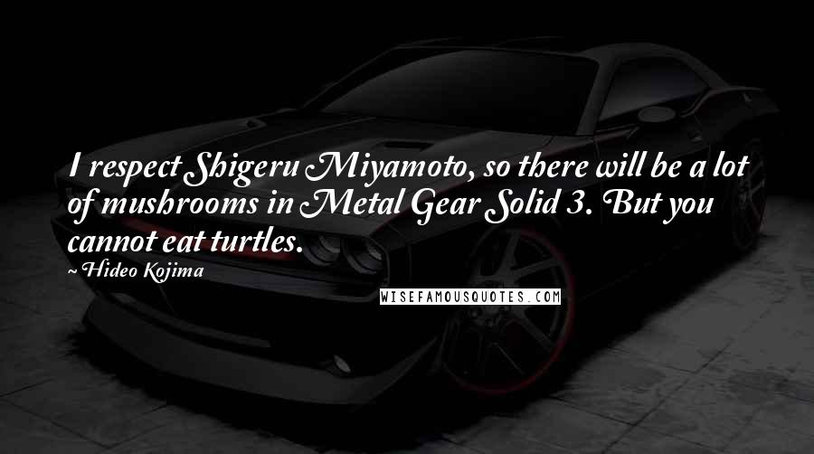 Hideo Kojima Quotes: I respect Shigeru Miyamoto, so there will be a lot of mushrooms in Metal Gear Solid 3. But you cannot eat turtles.