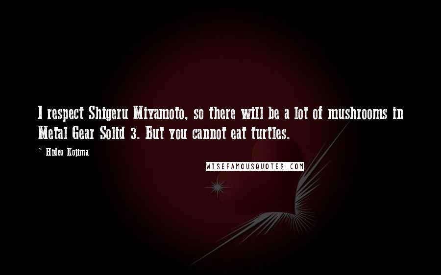 Hideo Kojima Quotes: I respect Shigeru Miyamoto, so there will be a lot of mushrooms in Metal Gear Solid 3. But you cannot eat turtles.