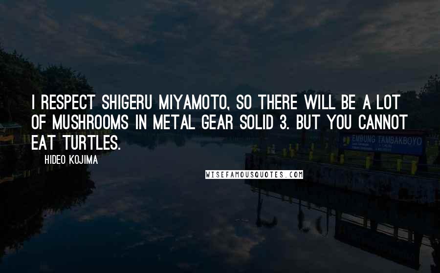 Hideo Kojima Quotes: I respect Shigeru Miyamoto, so there will be a lot of mushrooms in Metal Gear Solid 3. But you cannot eat turtles.
