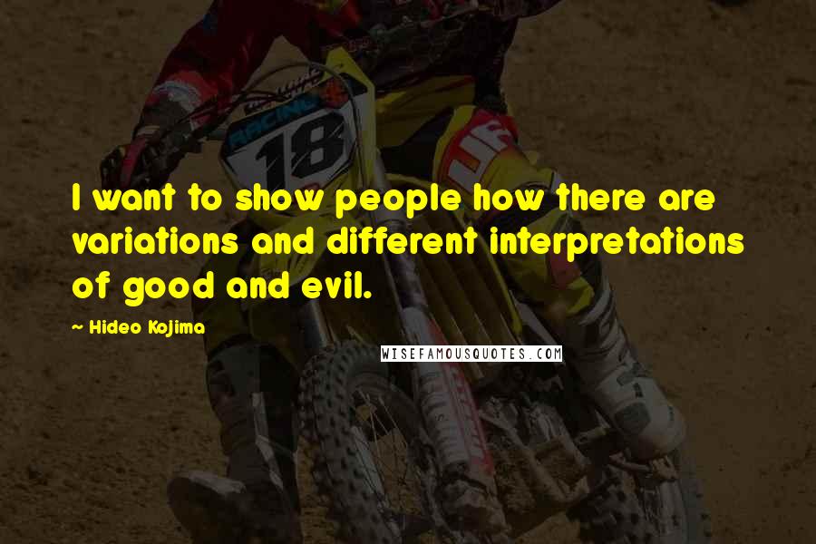 Hideo Kojima Quotes: I want to show people how there are variations and different interpretations of good and evil.