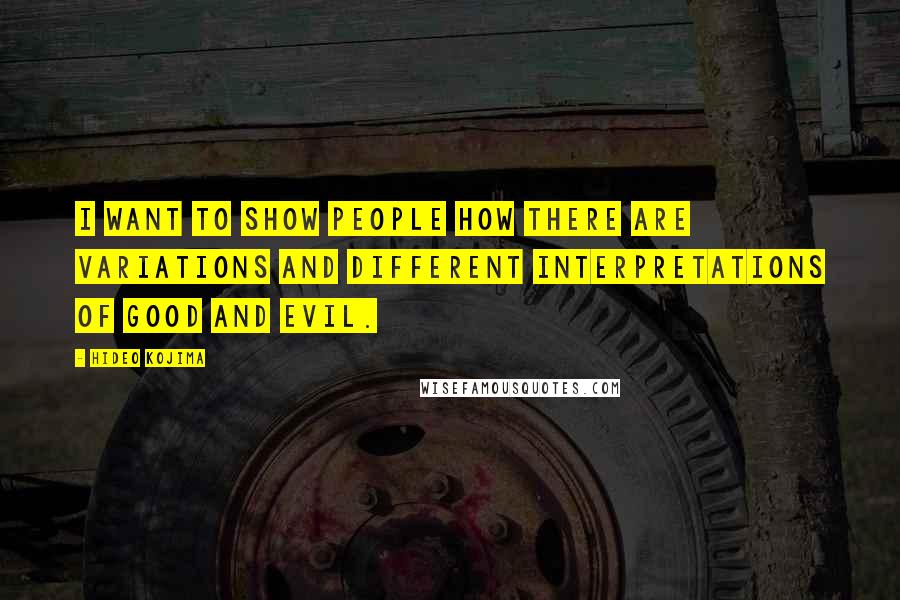 Hideo Kojima Quotes: I want to show people how there are variations and different interpretations of good and evil.