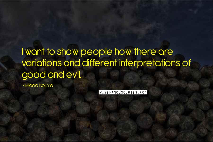 Hideo Kojima Quotes: I want to show people how there are variations and different interpretations of good and evil.