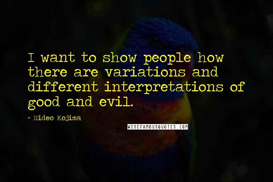 Hideo Kojima Quotes: I want to show people how there are variations and different interpretations of good and evil.