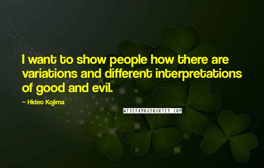 Hideo Kojima Quotes: I want to show people how there are variations and different interpretations of good and evil.