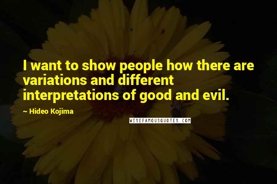 Hideo Kojima Quotes: I want to show people how there are variations and different interpretations of good and evil.
