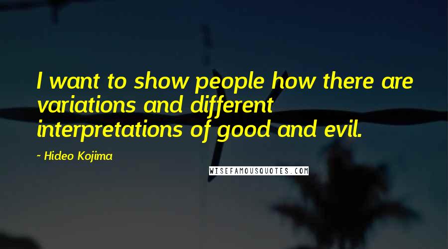 Hideo Kojima Quotes: I want to show people how there are variations and different interpretations of good and evil.