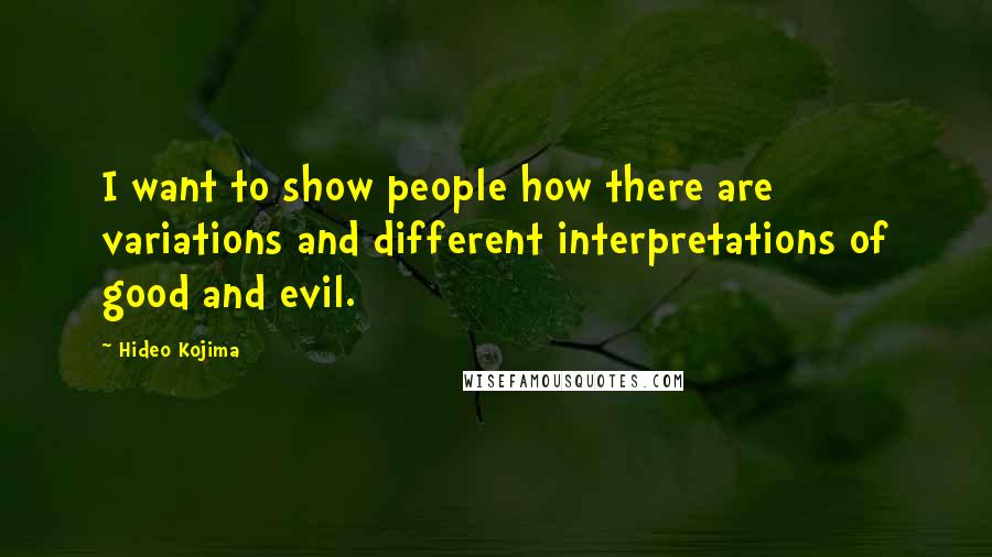 Hideo Kojima Quotes: I want to show people how there are variations and different interpretations of good and evil.