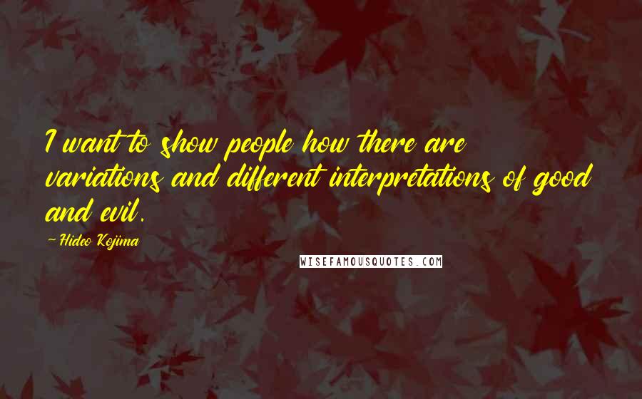 Hideo Kojima Quotes: I want to show people how there are variations and different interpretations of good and evil.